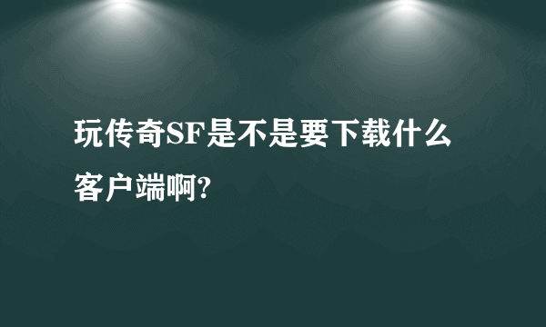 玩传奇SF是不是要下载什么客户端啊?