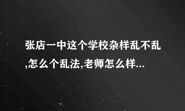 张店一中这个学校杂样乱不乱,怎么个乱法,老师怎么样,请详细说下谢谢