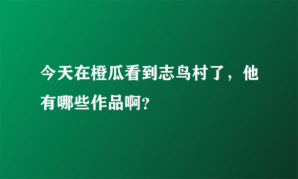 今天在橙瓜看到志鸟村了，他有哪些作品啊？