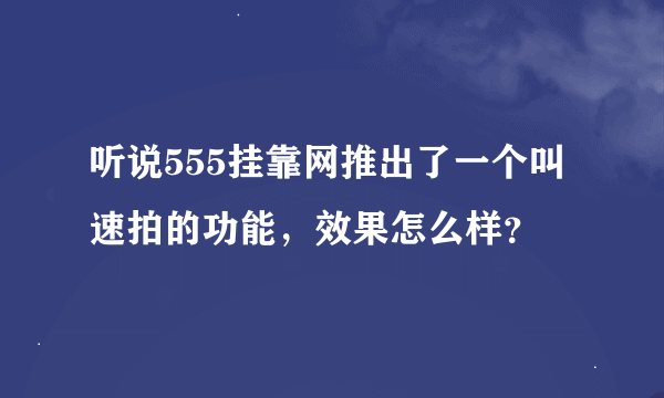 听说555挂靠网推出了一个叫速拍的功能，效果怎么样？