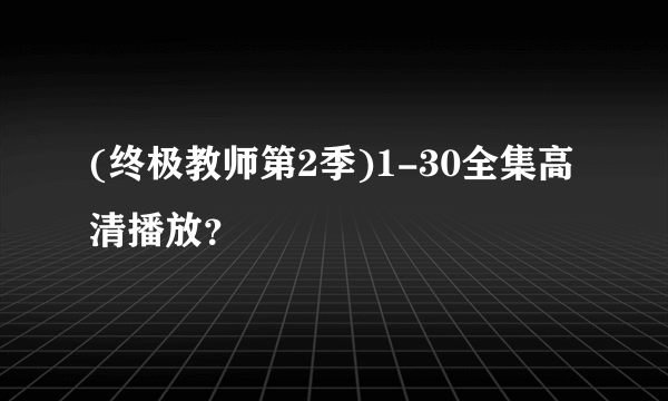 (终极教师第2季)1-30全集高清播放？