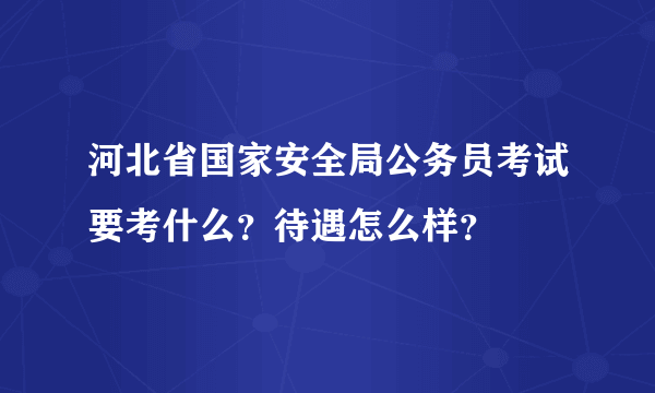 河北省国家安全局公务员考试要考什么？待遇怎么样？