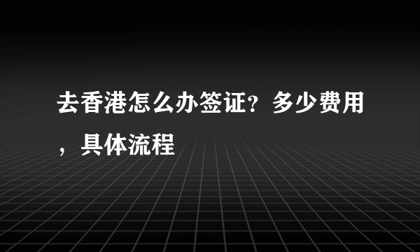 去香港怎么办签证？多少费用，具体流程