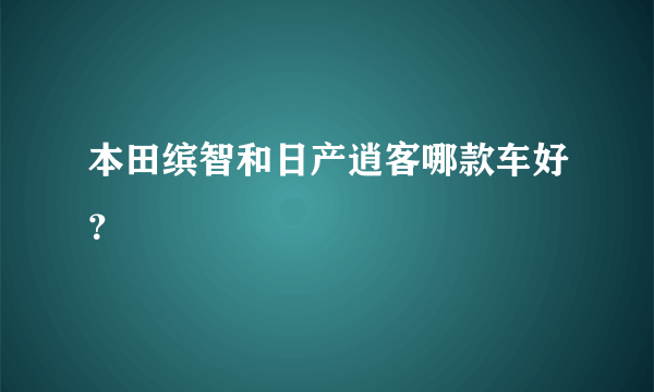 本田缤智和日产逍客哪款车好？