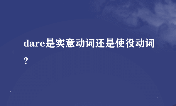 dare是实意动词还是使役动词?