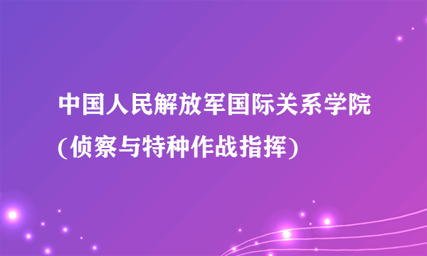 中国人民解放军国际关系学院(侦察与特种作战指挥)