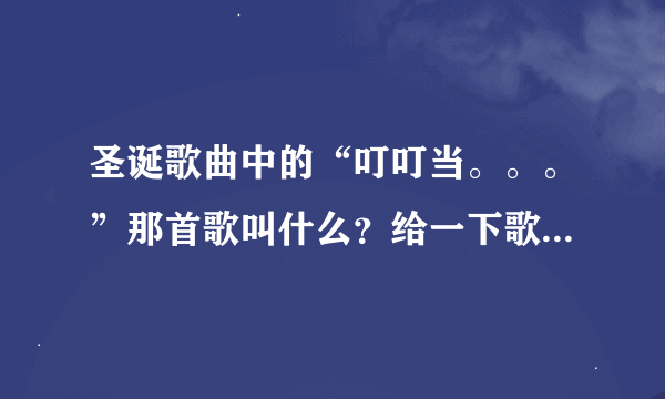 圣诞歌曲中的“叮叮当。。。”那首歌叫什么？给一下歌词好么？