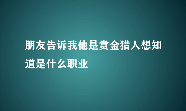 朋友告诉我他是赏金猎人想知道是什么职业