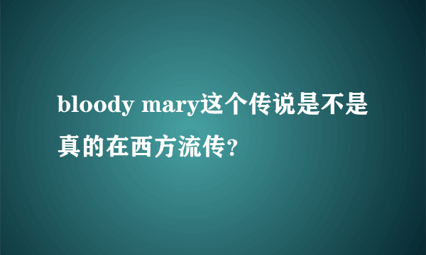 bloody mary这个传说是不是真的在西方流传？