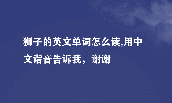 狮子的英文单词怎么读,用中文诣音告诉我，谢谢