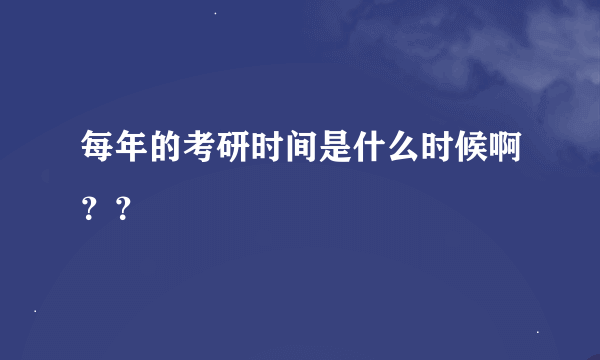 每年的考研时间是什么时候啊？？