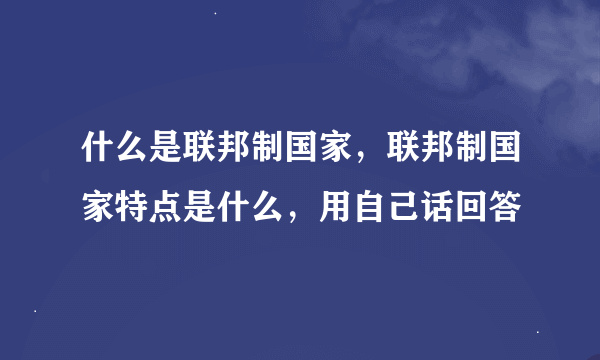 什么是联邦制国家，联邦制国家特点是什么，用自己话回答