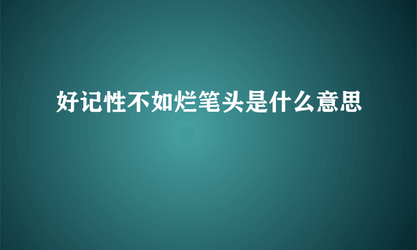 好记性不如烂笔头是什么意思