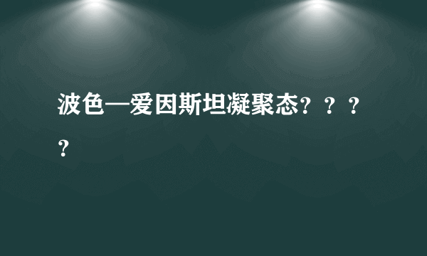 波色—爱因斯坦凝聚态？？？？