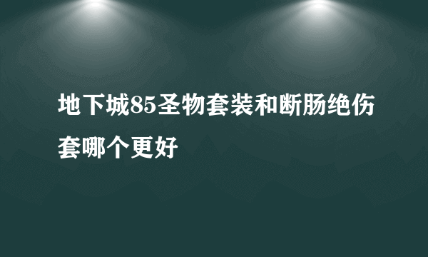 地下城85圣物套装和断肠绝伤套哪个更好