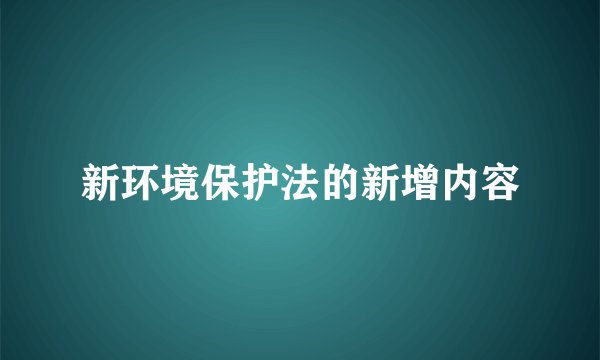 新环境保护法的新增内容