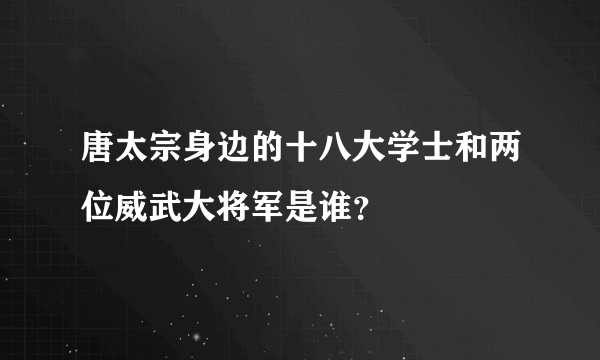 唐太宗身边的十八大学士和两位威武大将军是谁？