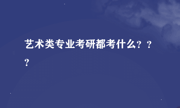 艺术类专业考研都考什么？？？