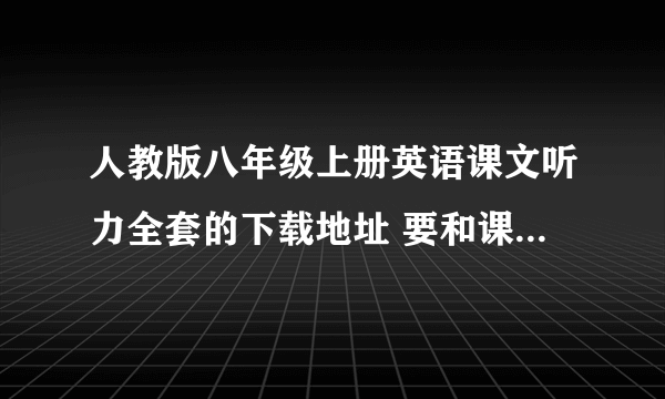 人教版八年级上册英语课文听力全套的下载地址 要和课文一样的