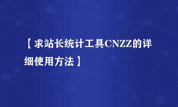 【求站长统计工具CNZZ的详细使用方法】