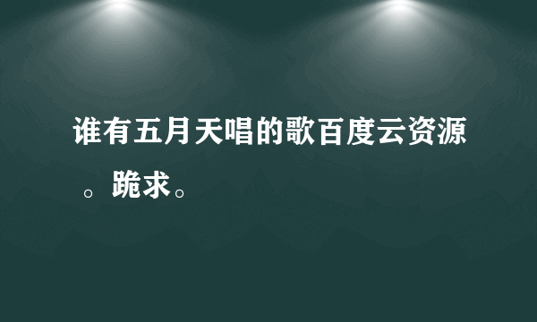 谁有五月天唱的歌百度云资源 。跪求。