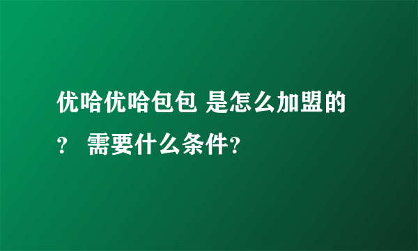 优哈优哈包包 是怎么加盟的？ 需要什么条件？