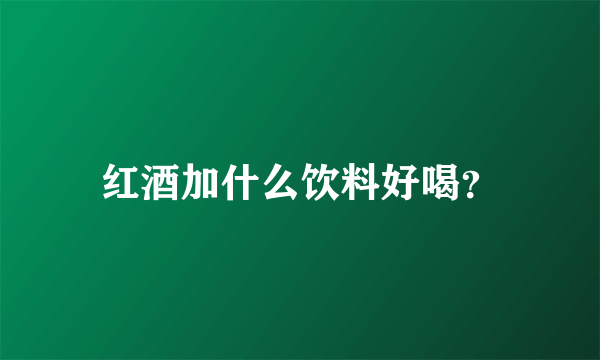 红酒加什么饮料好喝？