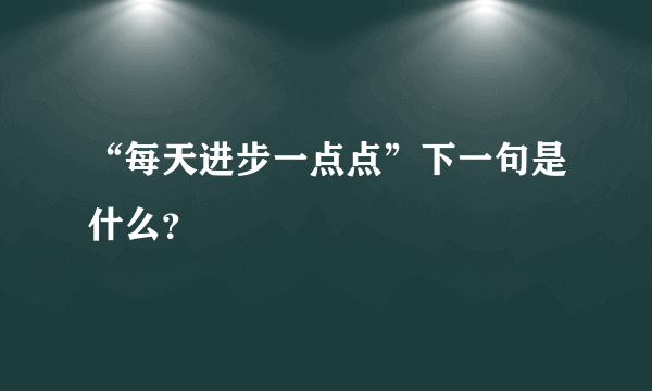 “每天进步一点点”下一句是什么？