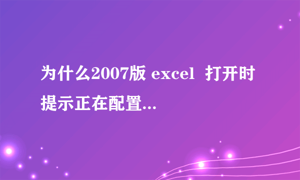 为什么2007版 excel  打开时提示正在配置，怎么解决？？？