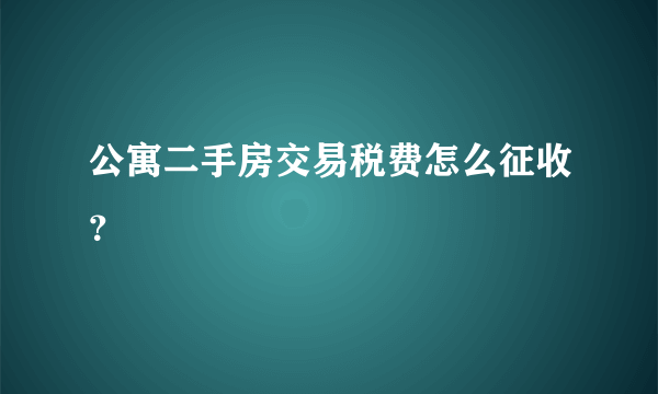 公寓二手房交易税费怎么征收？