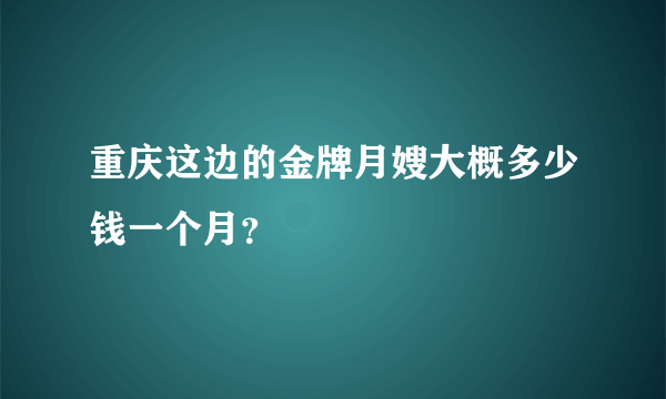 重庆这边的金牌月嫂大概多少钱一个月？