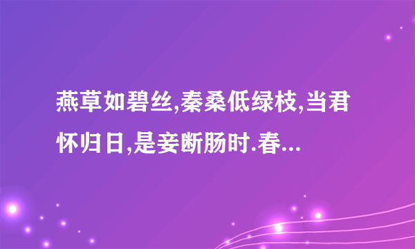 燕草如碧丝,秦桑低绿枝,当君怀归日,是妾断肠时.春风不相识,何事入罗纬