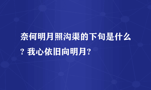 奈何明月照沟渠的下句是什么? 我心依旧向明月?