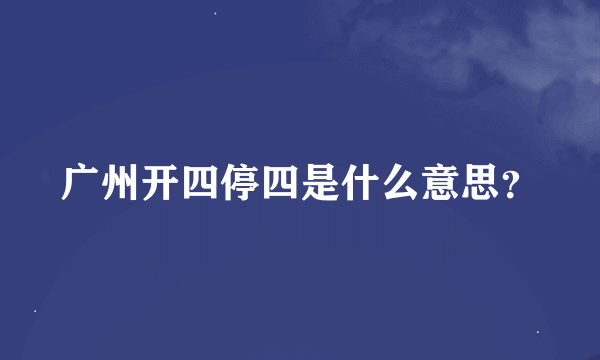 广州开四停四是什么意思？