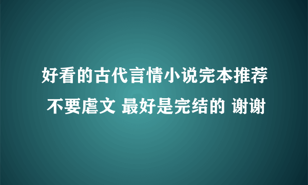 好看的古代言情小说完本推荐 不要虐文 最好是完结的 谢谢