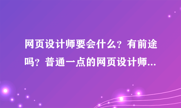 网页设计师要会什么？有前途吗？普通一点的网页设计师一个月能拿多少工资啊