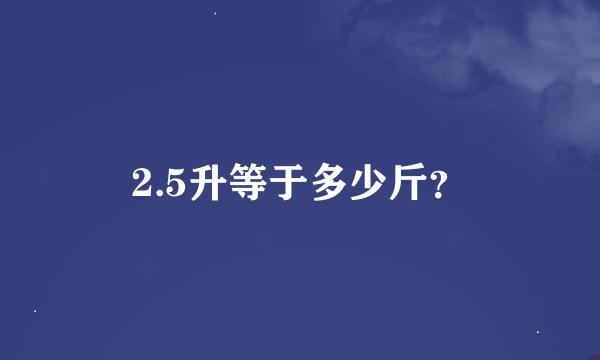 2.5升等于多少斤？