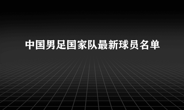 中国男足国家队最新球员名单