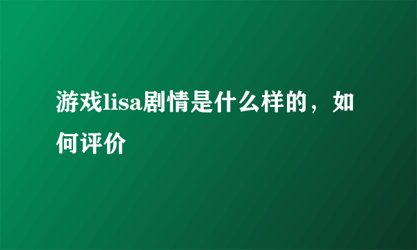 游戏lisa剧情是什么样的，如何评价