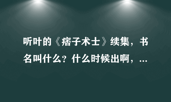 听叶的《痞子术士》续集，书名叫什么？什么时候出啊，好期待，求似这样的风水玄幻小说