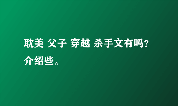 耽美 父子 穿越 杀手文有吗？介绍些。