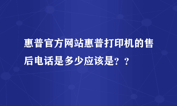 惠普官方网站惠普打印机的售后电话是多少应该是？？