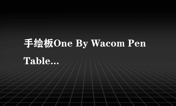 手绘板One By Wacom Pen Tablet CTL-471/K0-F(A)的驱动在哪下载啊????