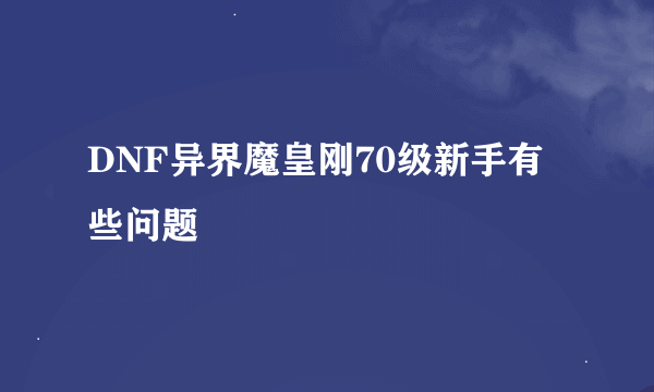 DNF异界魔皇刚70级新手有些问题