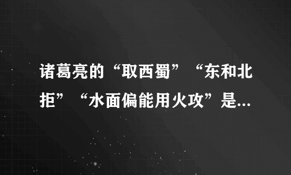 诸葛亮的“取西蜀”“东和北拒”“水面偏能用火攻”是什么意思啊？