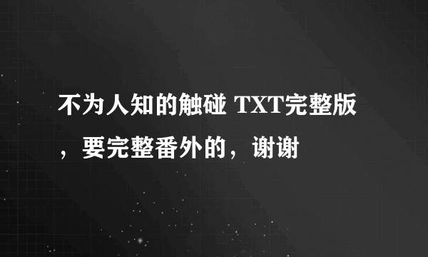 不为人知的触碰 TXT完整版，要完整番外的，谢谢