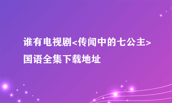 谁有电视剧<传闻中的七公主>国语全集下载地址