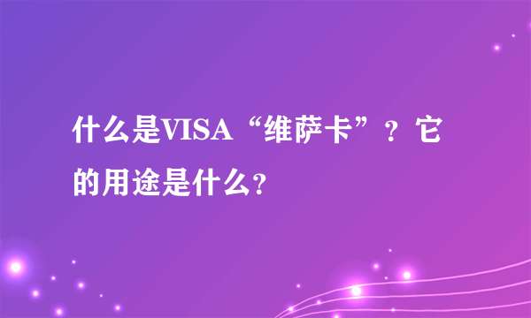 什么是VISA“维萨卡”？它的用途是什么？