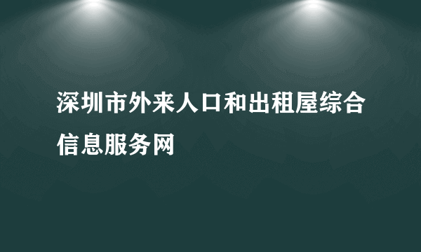 深圳市外来人口和出租屋综合信息服务网