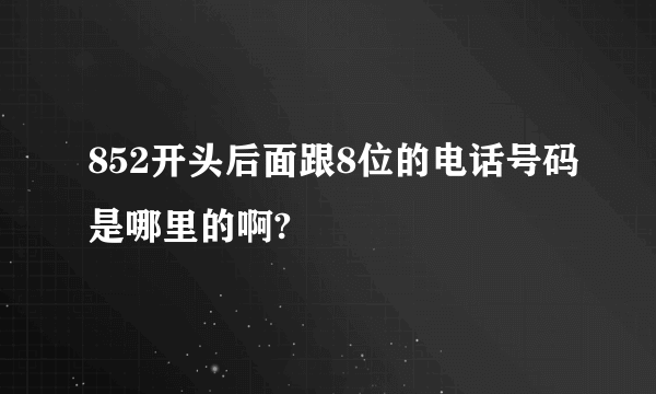 852开头后面跟8位的电话号码是哪里的啊?